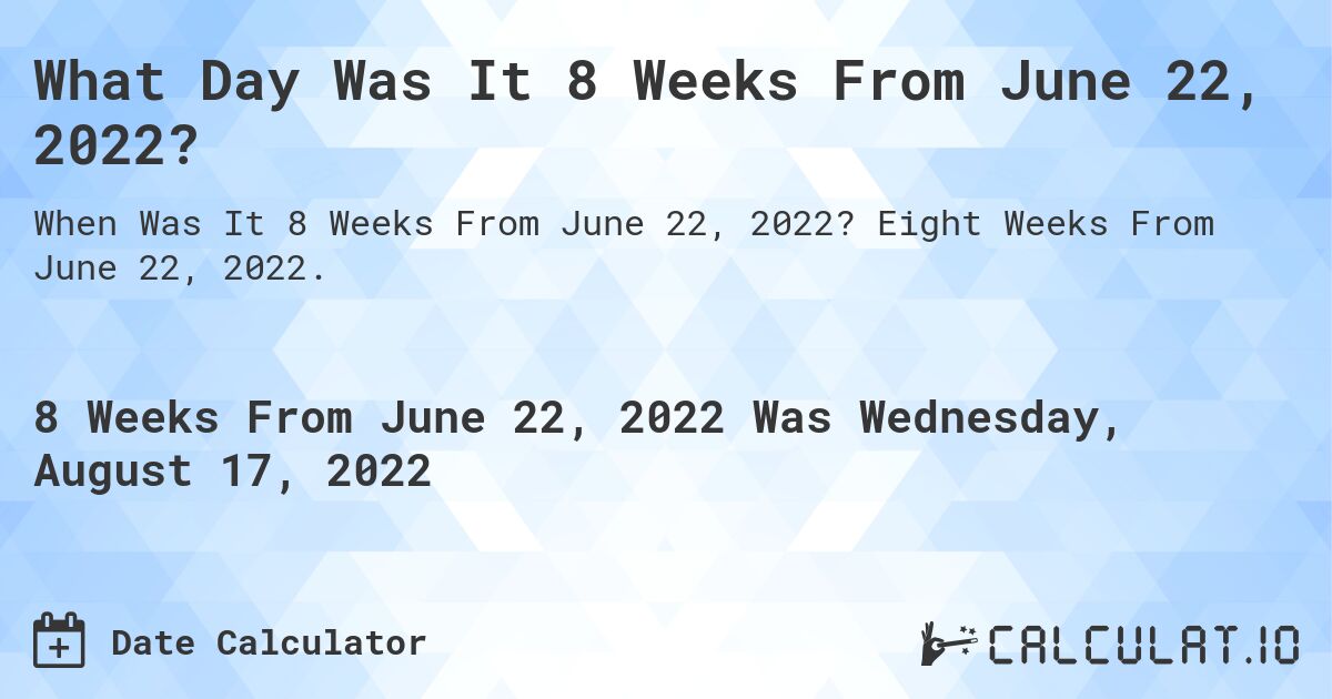 What Date Will It Be 8 Weeks From June 22, 2022?. Eight Weeks From June 22, 2022.