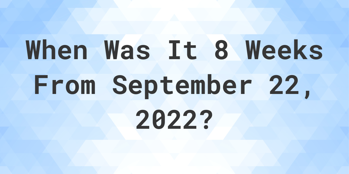 what-date-will-it-be-8-weeks-from-september-22-2022-calculatio