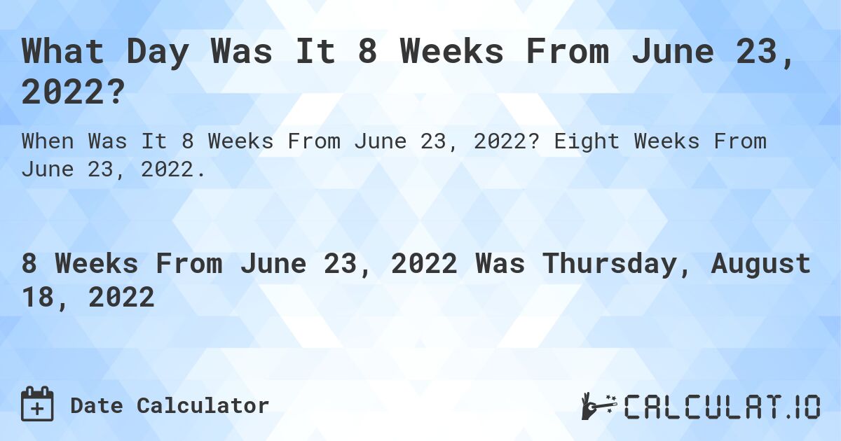 What Day Was It 8 Weeks From June 23, 2022?. Eight Weeks From June 23, 2022.