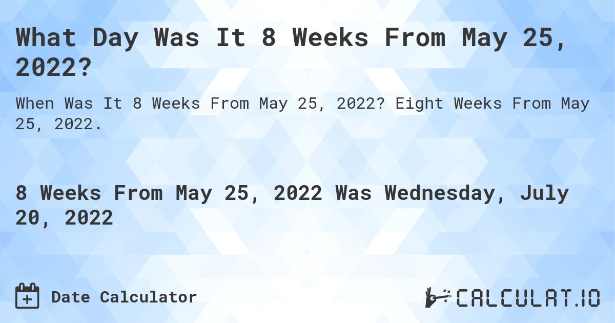 What Day Was It 8 Weeks From May 25, 2022?. Eight Weeks From May 25, 2022.