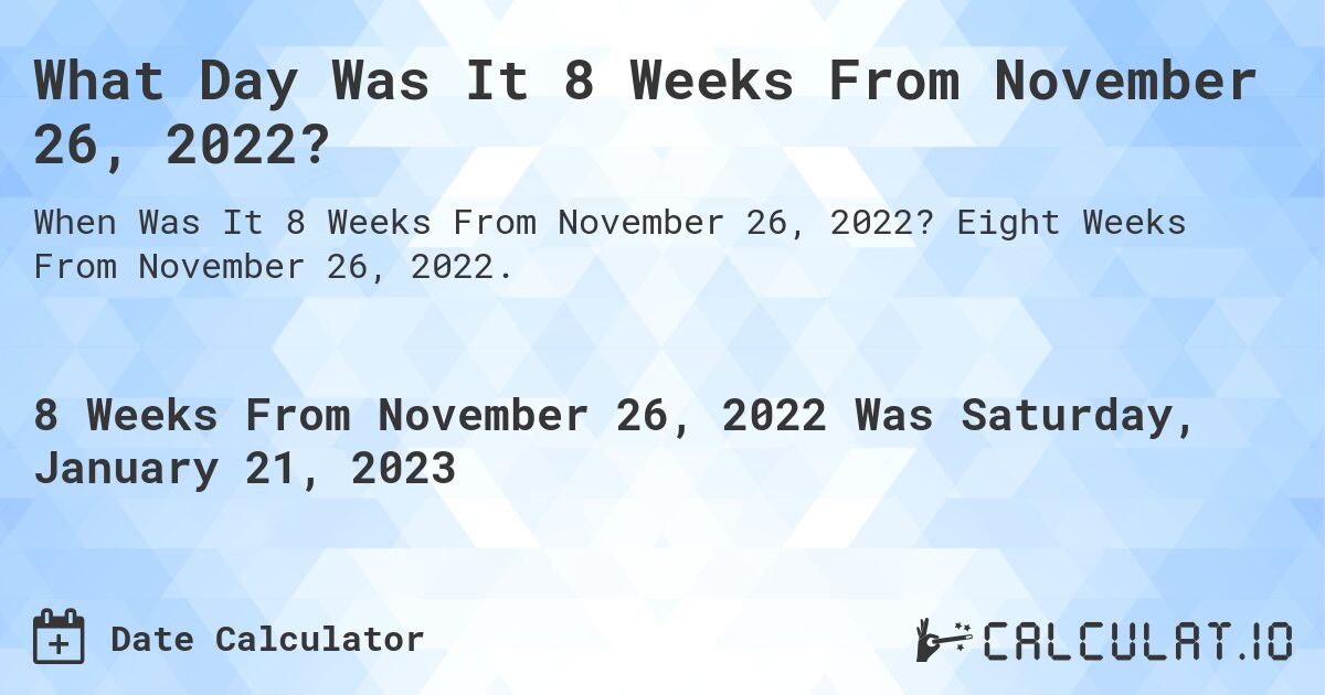What Day Was It 8 Weeks From November 26, 2022?. Eight Weeks From November 26, 2022.