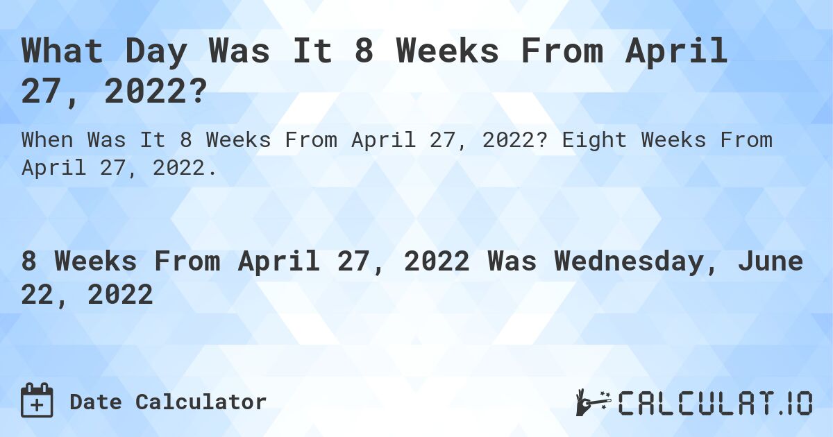 What Day Was It 8 Weeks From April 27, 2022?. Eight Weeks From April 27, 2022.