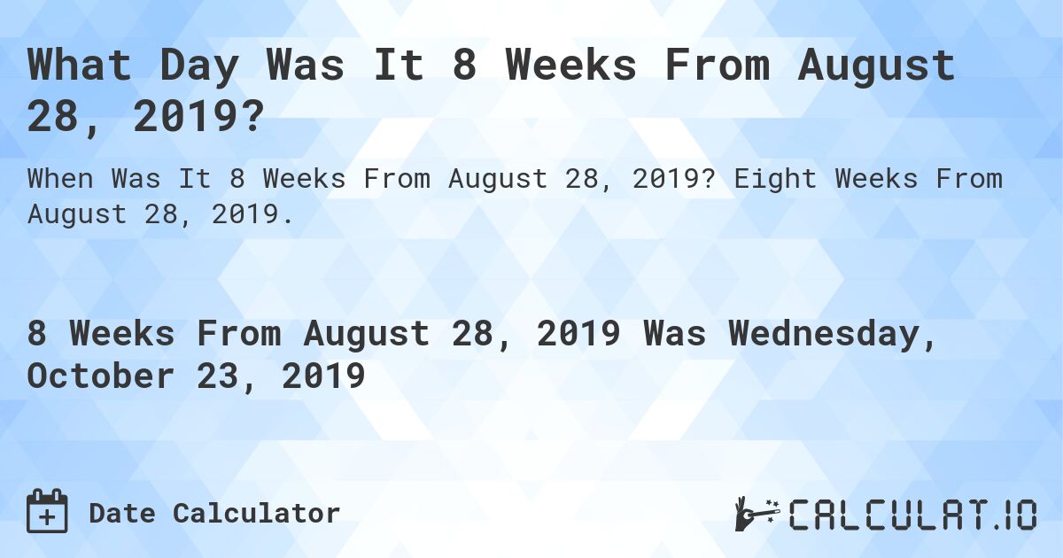 What Day Was It 8 Weeks From August 28, 2019?. Eight Weeks From August 28, 2019.
