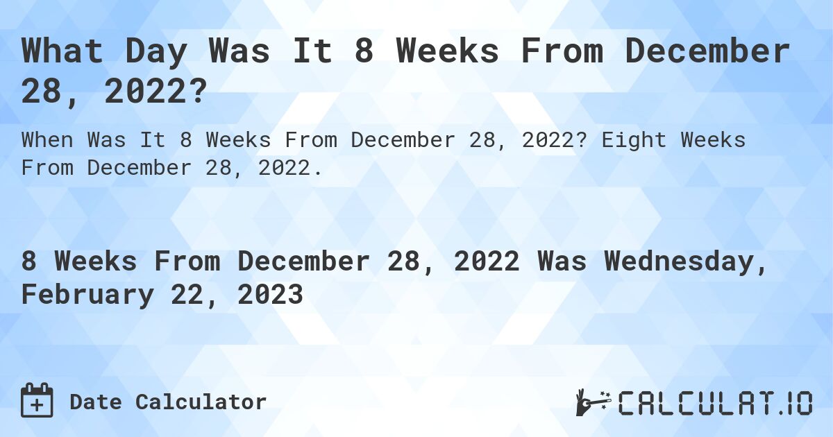 What Day Was It 8 Weeks From December 28, 2022?. Eight Weeks From December 28, 2022.