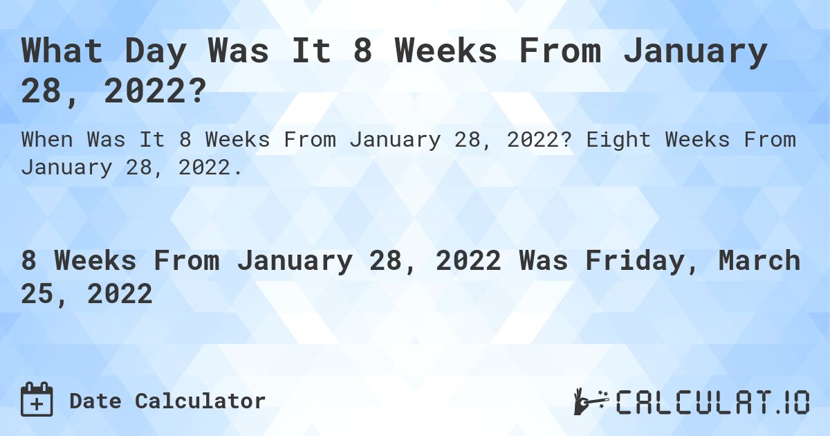 What Day Was It 8 Weeks From January 28, 2022?. Eight Weeks From January 28, 2022.
