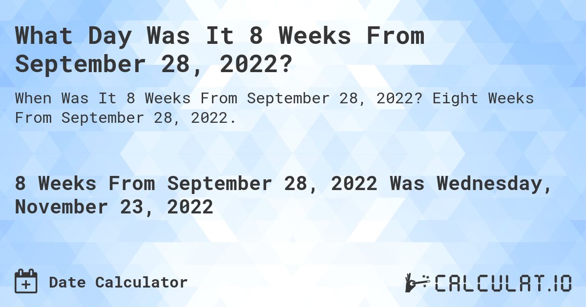 What Day Was It 8 Weeks From September 28, 2022?. Eight Weeks From September 28, 2022.