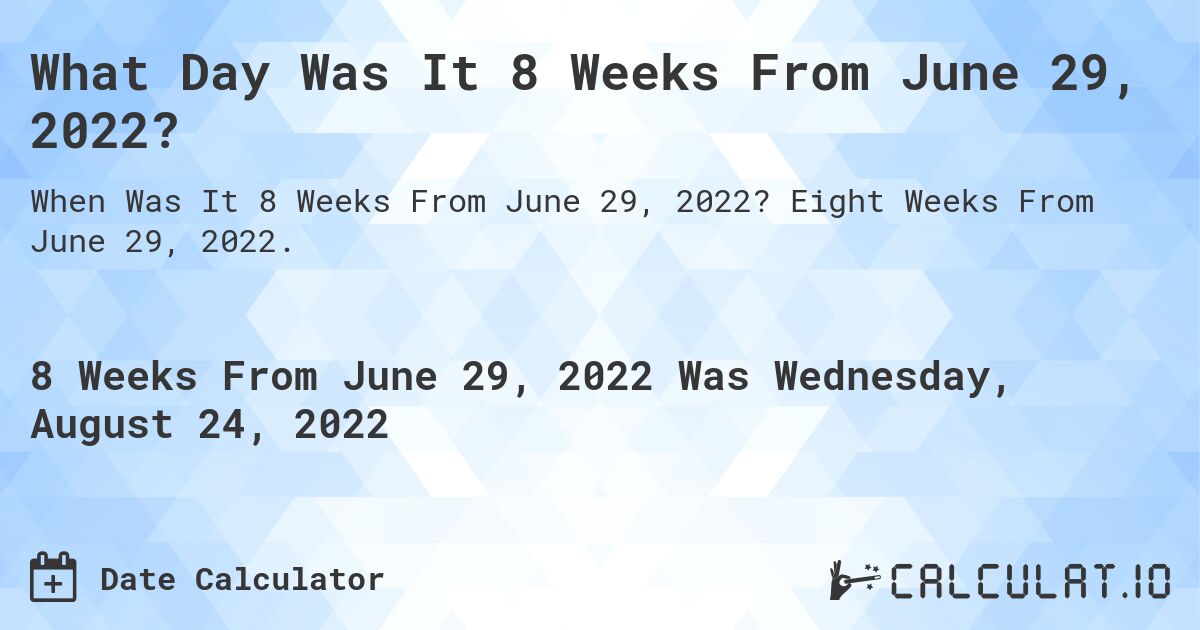 What Day Was It 8 Weeks From June 29, 2022?. Eight Weeks From June 29, 2022.