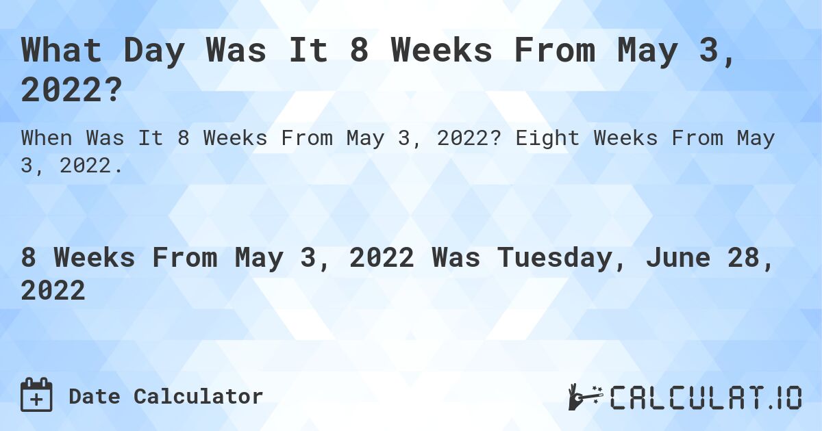 What Day Was It 8 Weeks From May 3, 2022?. Eight Weeks From May 3, 2022.