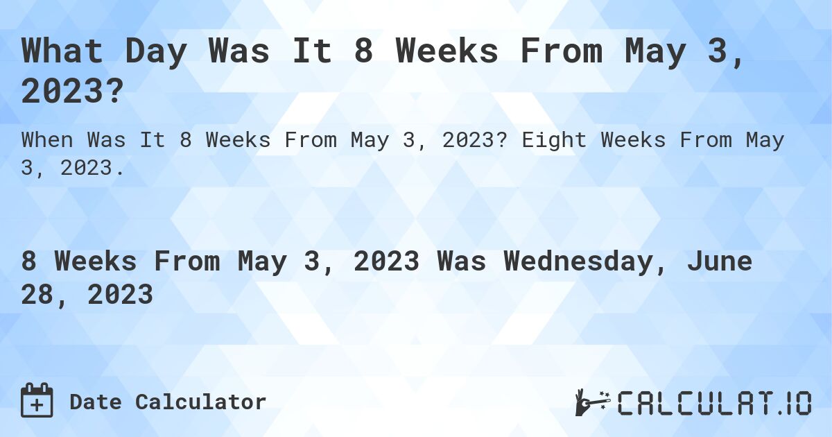 What Day Was It 8 Weeks From May 3, 2023?. Eight Weeks From May 3, 2023.