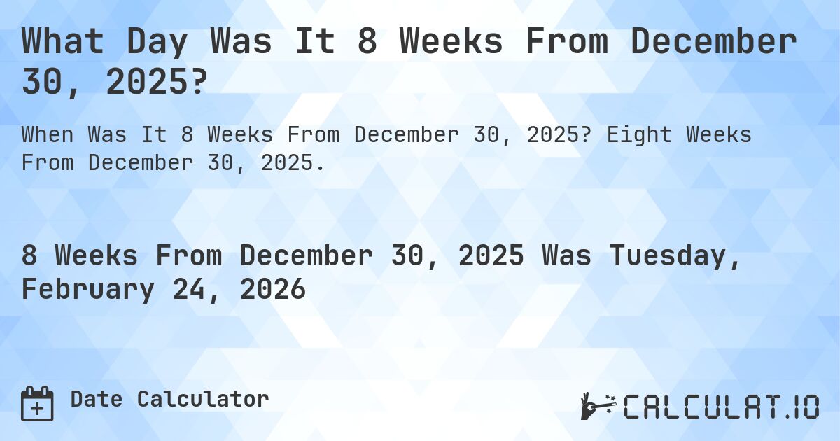 What Day Was It 8 Weeks From December 30, 2025?. Eight Weeks From December 30, 2025.