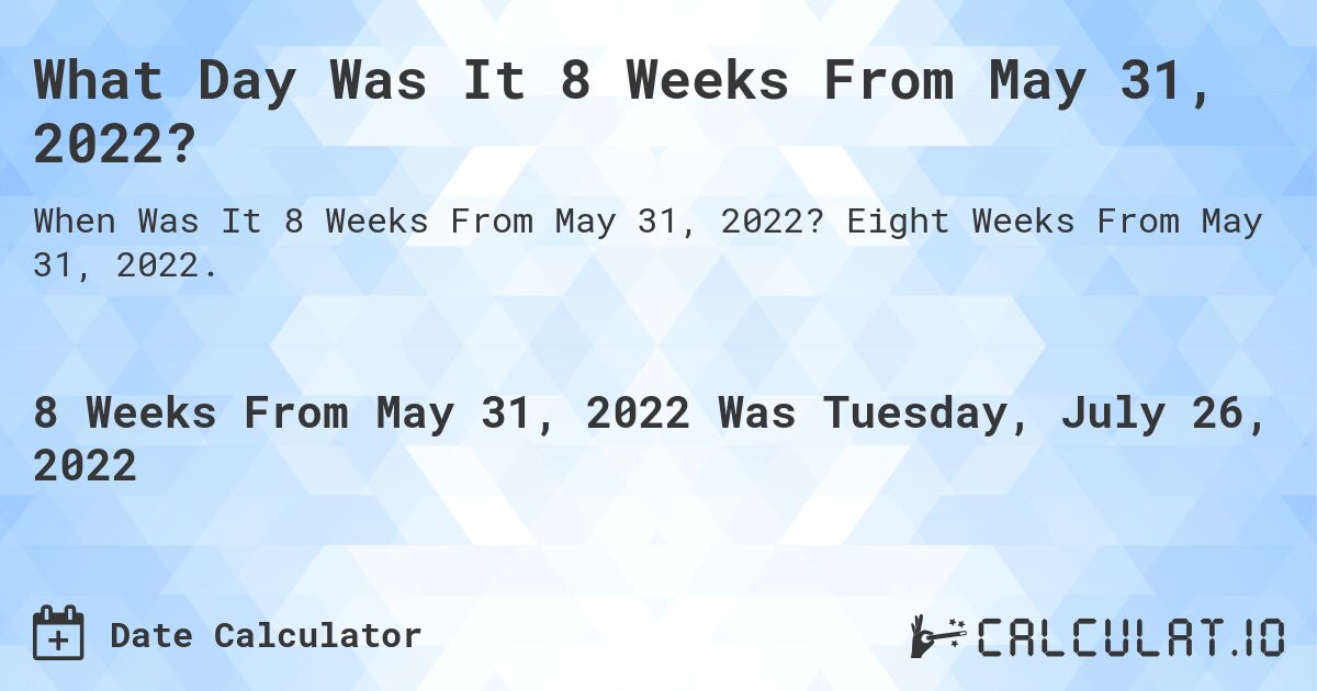 What Day Was It 8 Weeks From May 31, 2022?. Eight Weeks From May 31, 2022.