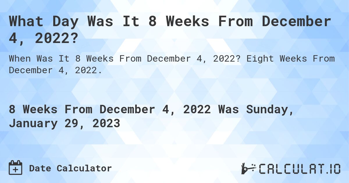 What Day Was It 8 Weeks From December 4, 2022?. Eight Weeks From December 4, 2022.