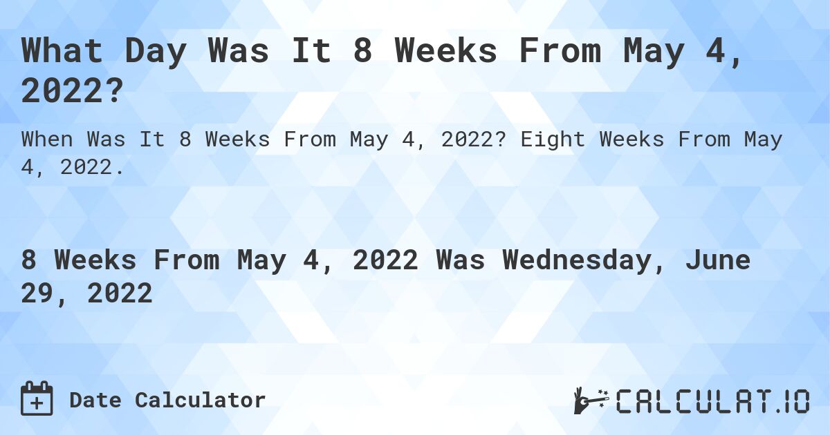What Day Was It 8 Weeks From May 4, 2022?. Eight Weeks From May 4, 2022.