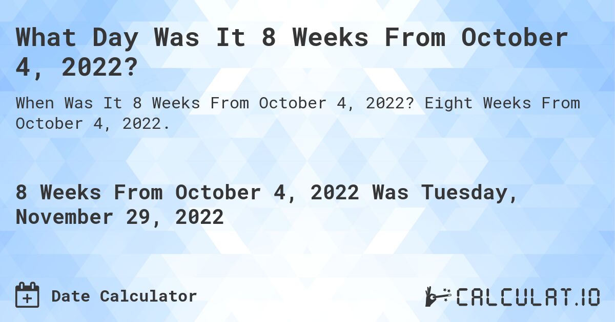 What Day Was It 8 Weeks From October 4, 2022?. Eight Weeks From October 4, 2022.
