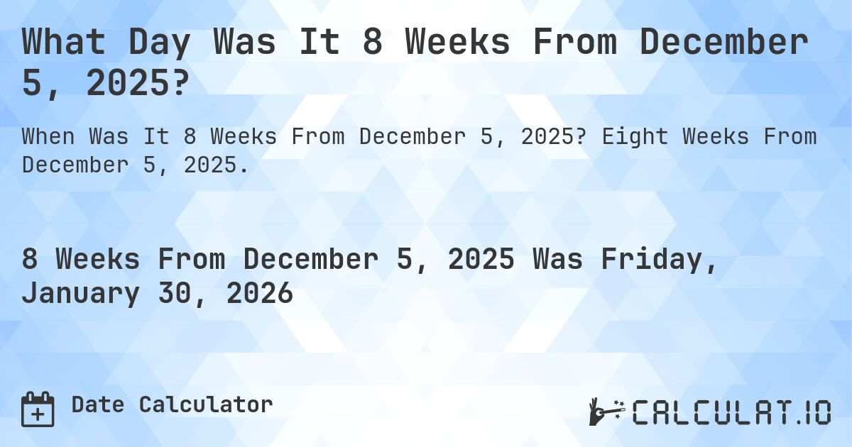 What Day Was It 8 Weeks From December 5, 2025?. Eight Weeks From December 5, 2025.