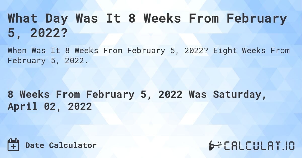 What Day Was It 8 Weeks From February 5, 2022?. Eight Weeks From February 5, 2022.
