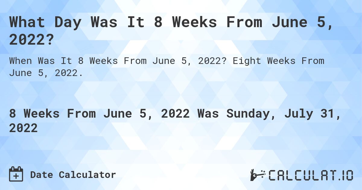What Day Was It 8 Weeks From June 5, 2022?. Eight Weeks From June 5, 2022.
