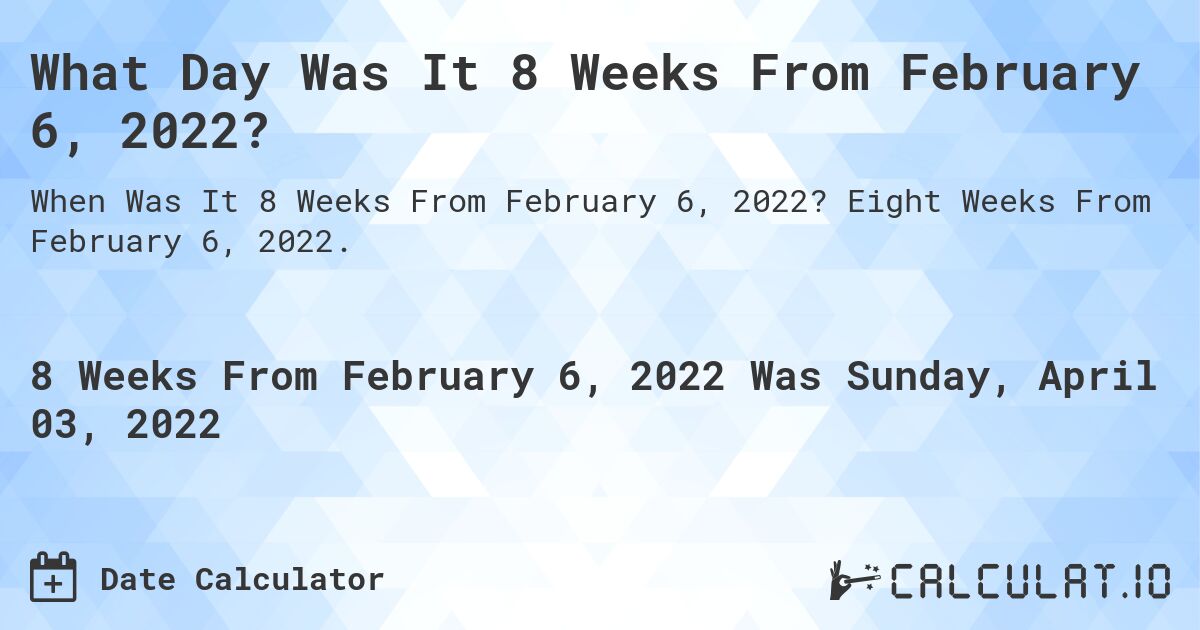 What Day Was It 8 Weeks From February 6, 2022?. Eight Weeks From February 6, 2022.