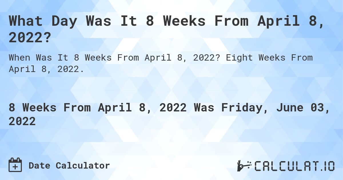 What Day Was It 8 Weeks From April 8, 2022?. Eight Weeks From April 8, 2022.