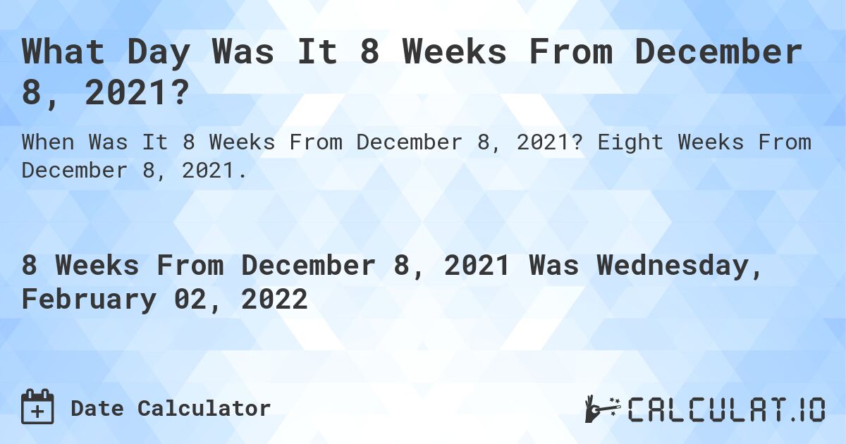 What Day Was It 8 Weeks From December 8, 2021?. Eight Weeks From December 8, 2021.