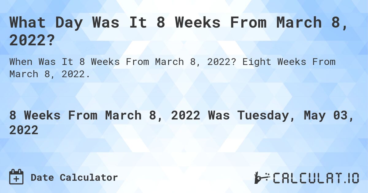 What Day Was It 8 Weeks From March 8, 2022?. Eight Weeks From March 8, 2022.