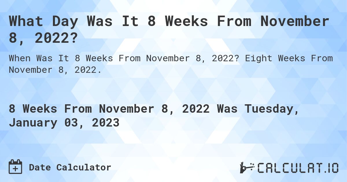 What Day Was It 8 Weeks From November 8, 2022?. Eight Weeks From November 8, 2022.