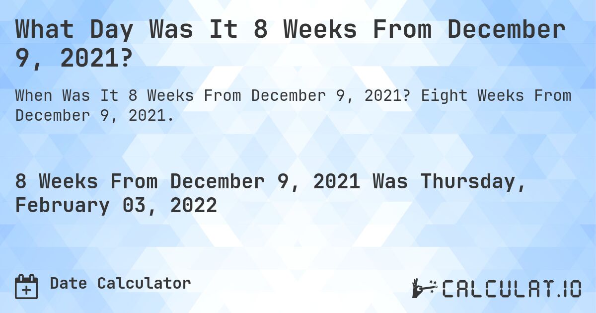 What Day Was It 8 Weeks From December 9, 2021?. Eight Weeks From December 9, 2021.