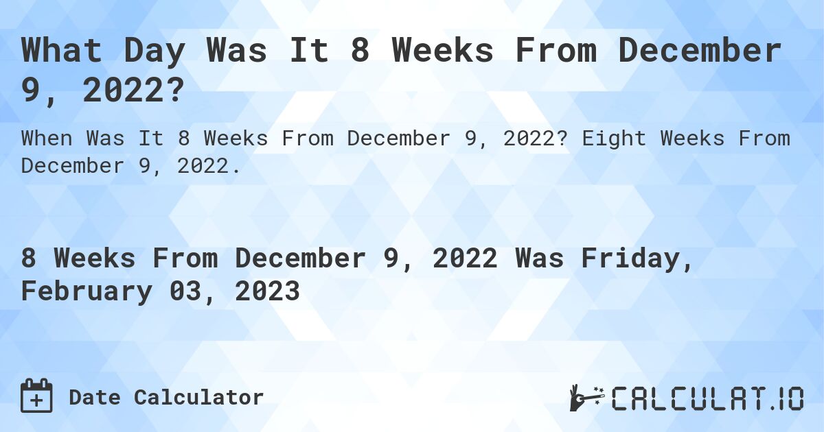 What Day Was It 8 Weeks From December 9, 2022?. Eight Weeks From December 9, 2022.