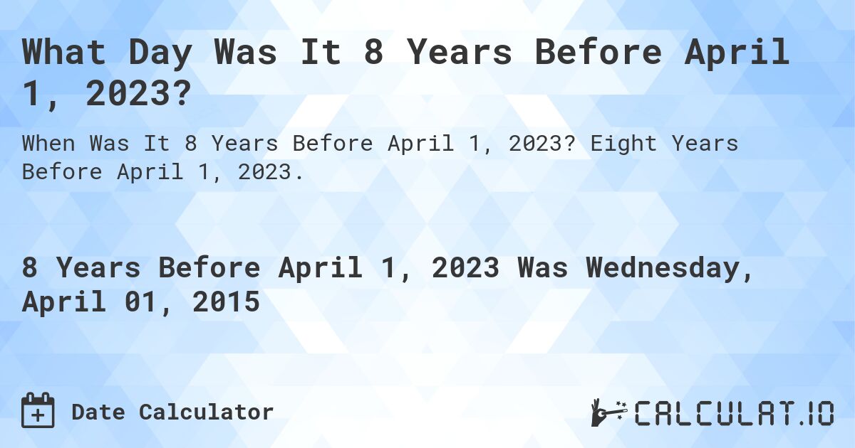 What Day Was It 8 Years Before April 1, 2023?. Eight Years Before April 1, 2023.