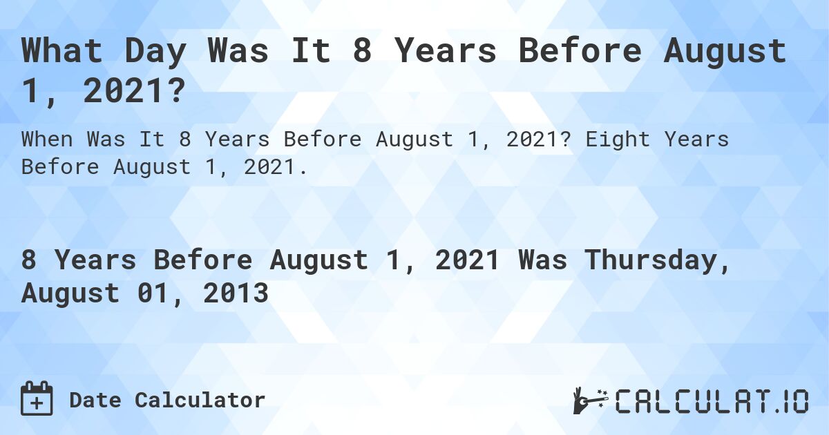 What Day Was It 8 Years Before August 1, 2021?. Eight Years Before August 1, 2021.