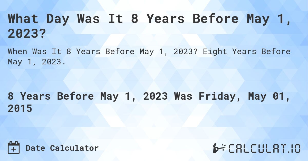 What Day Was It 8 Years Before May 1, 2023?. Eight Years Before May 1, 2023.
