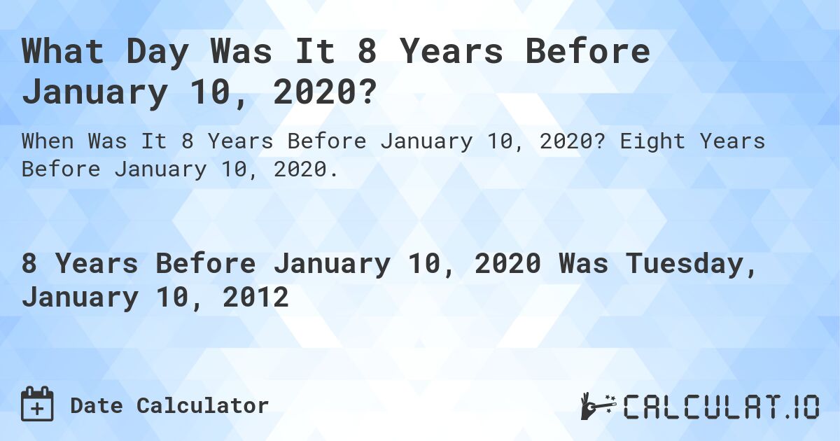 What Day Was It 8 Years Before January 10, 2020?. Eight Years Before January 10, 2020.