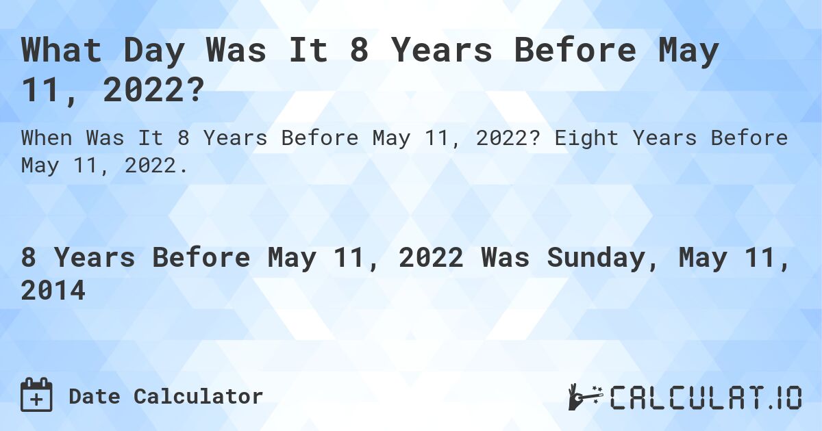 What Day Was It 8 Years Before May 11, 2022?. Eight Years Before May 11, 2022.