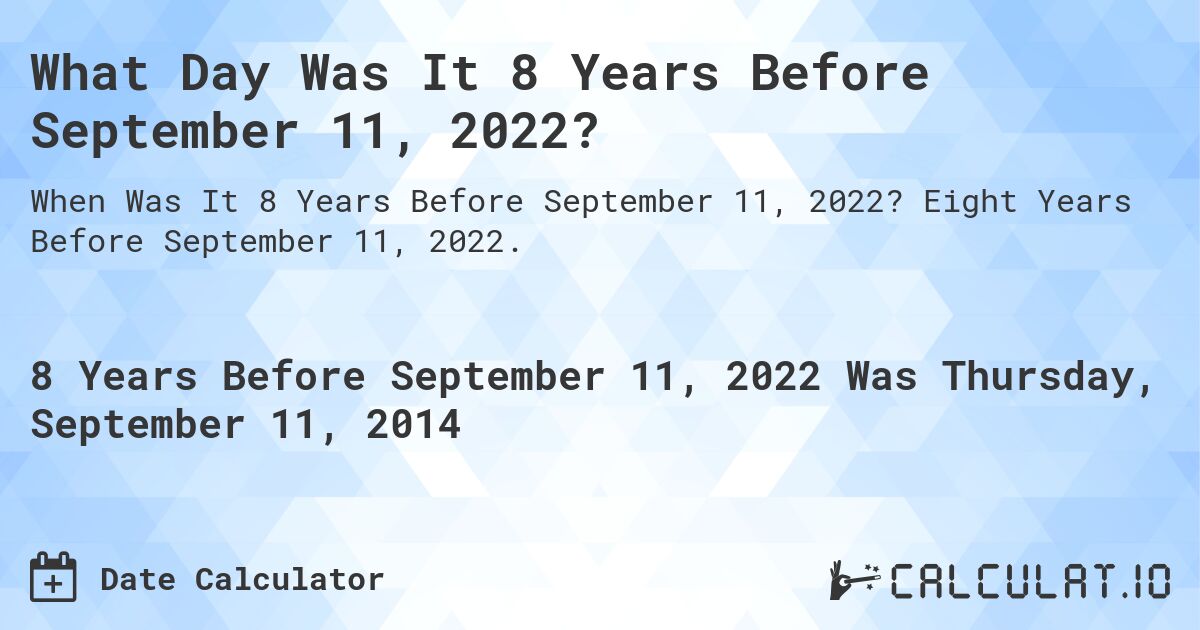 What Day Was It 8 Years Before September 11, 2022?. Eight Years Before September 11, 2022.