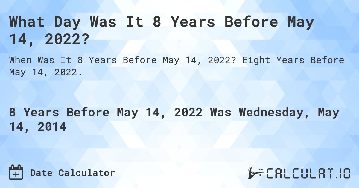 What Day Was It 8 Years Before May 14, 2022?. Eight Years Before May 14, 2022.