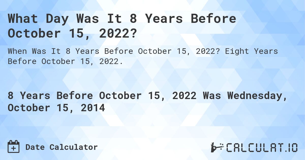 What Day Was It 8 Years Before October 15, 2022?. Eight Years Before October 15, 2022.