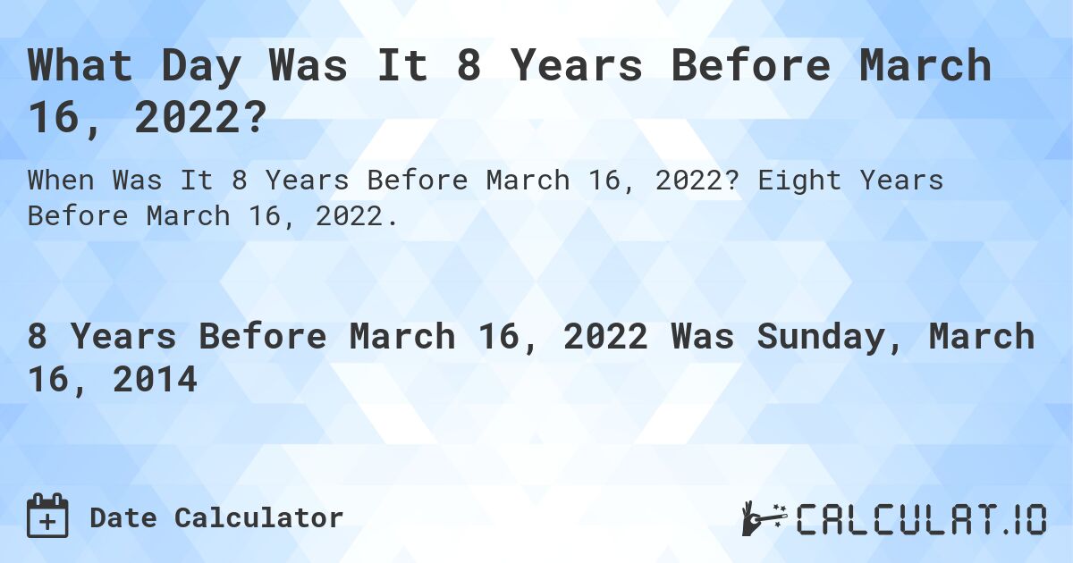What Day Was It 8 Years Before March 16, 2022?. Eight Years Before March 16, 2022.