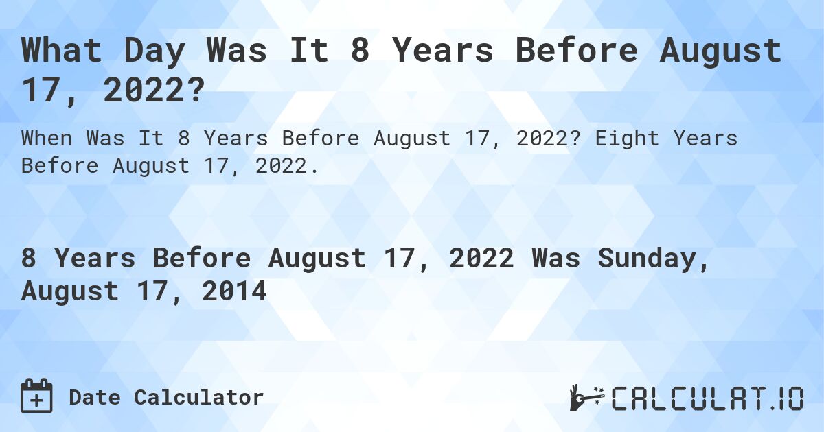 What Day Was It 8 Years Before August 17, 2022?. Eight Years Before August 17, 2022.
