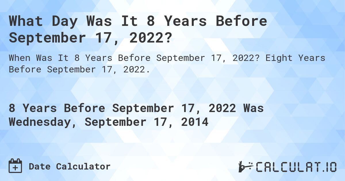 What Day Was It 8 Years Before September 17, 2022?. Eight Years Before September 17, 2022.