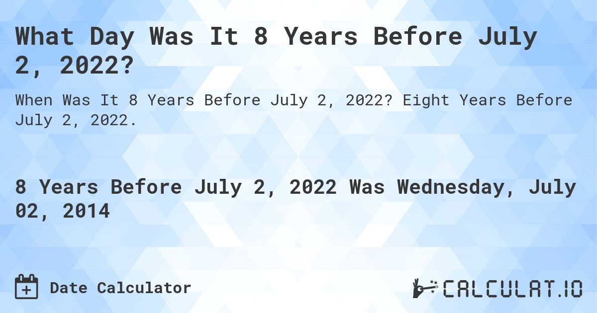 What Day Was It 8 Years Before July 2, 2022?. Eight Years Before July 2, 2022.