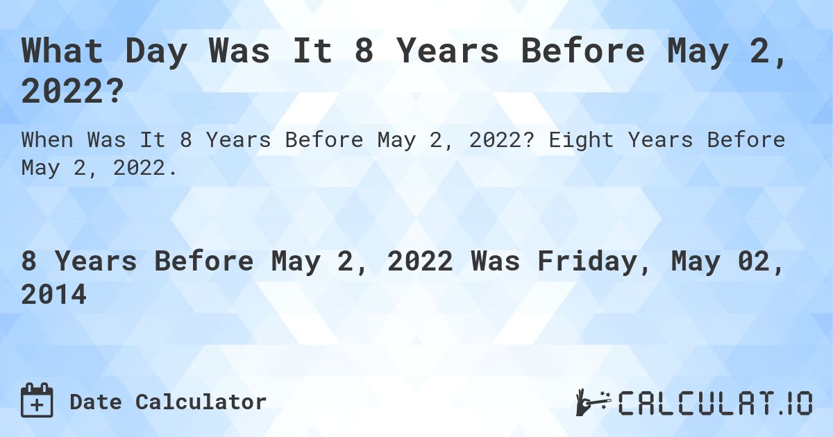 What Day Was It 8 Years Before May 2, 2022?. Eight Years Before May 2, 2022.
