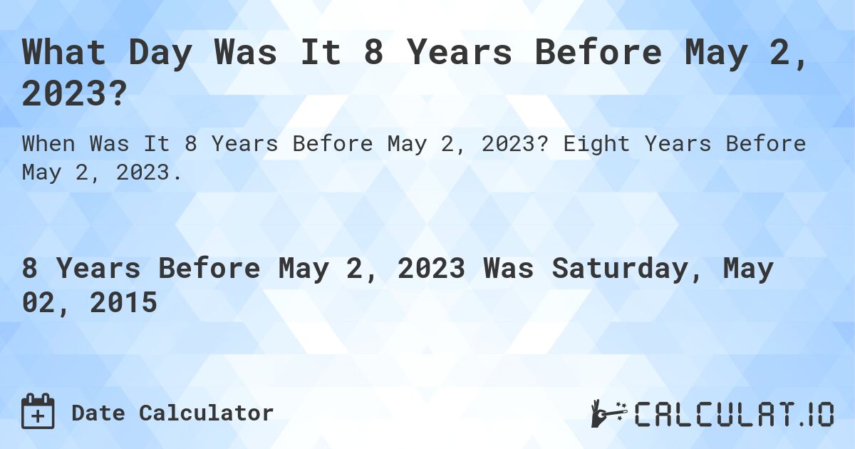 What Day Was It 8 Years Before May 2, 2023?. Eight Years Before May 2, 2023.