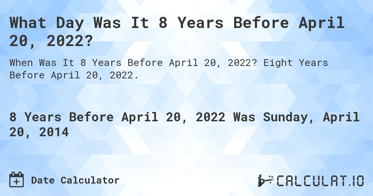 What Day Was It 8 Years Before April 20, 2022?. Eight Years Before April 20, 2022.