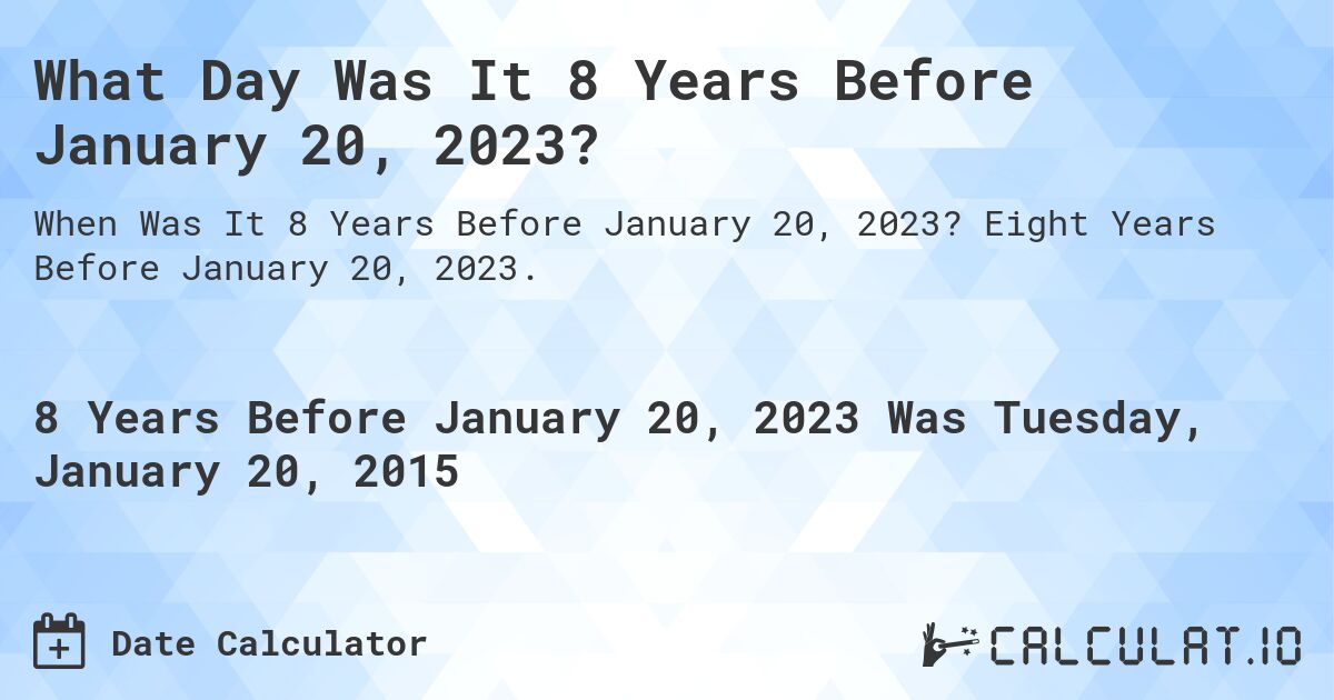 What Day Was It 8 Years Before January 20, 2023?. Eight Years Before January 20, 2023.