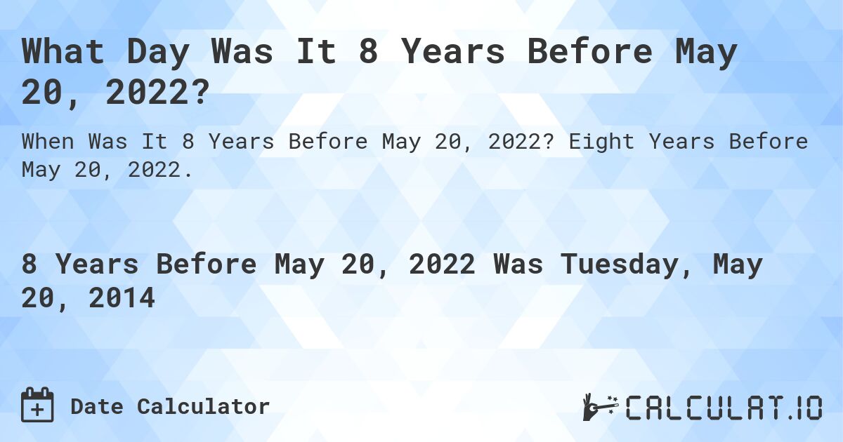 What Day Was It 8 Years Before May 20, 2022?. Eight Years Before May 20, 2022.
