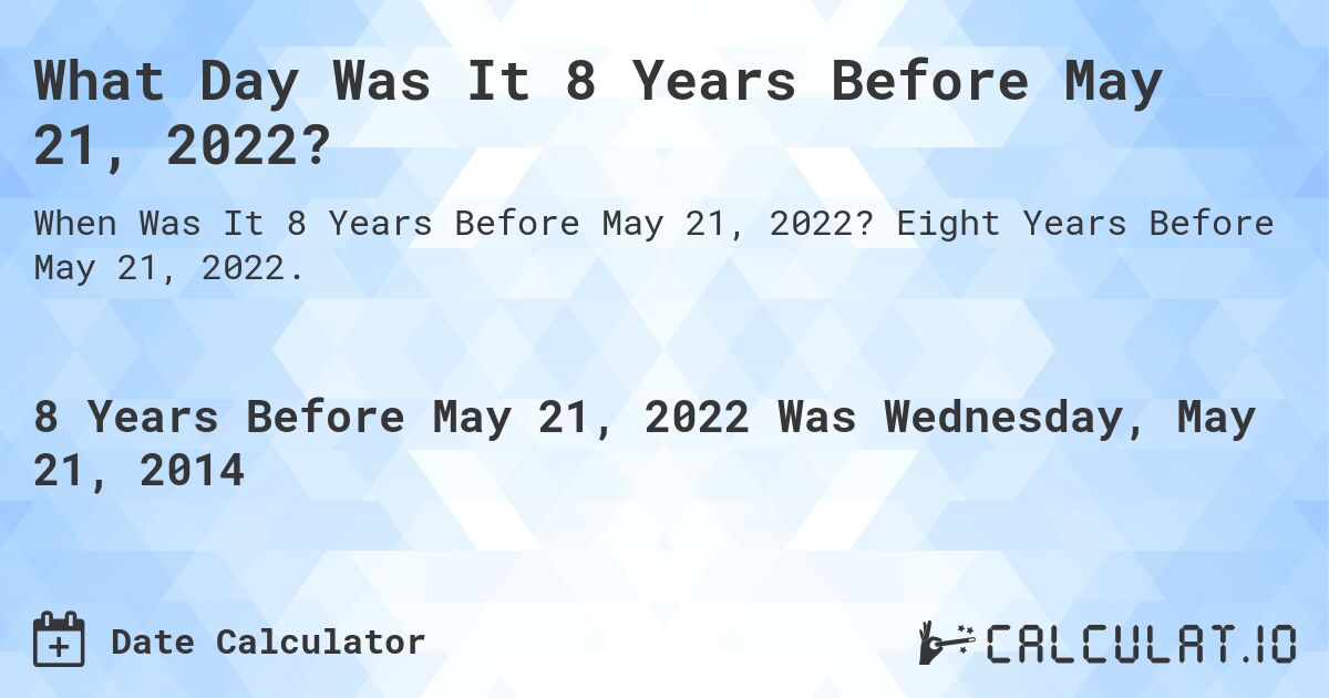 What Day Was It 8 Years Before May 21, 2022?. Eight Years Before May 21, 2022.