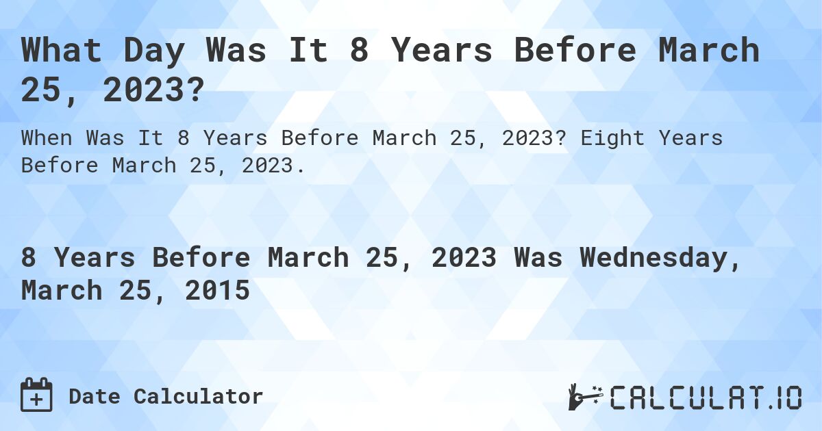 What Day Was It 8 Years Before March 25, 2023?. Eight Years Before March 25, 2023.