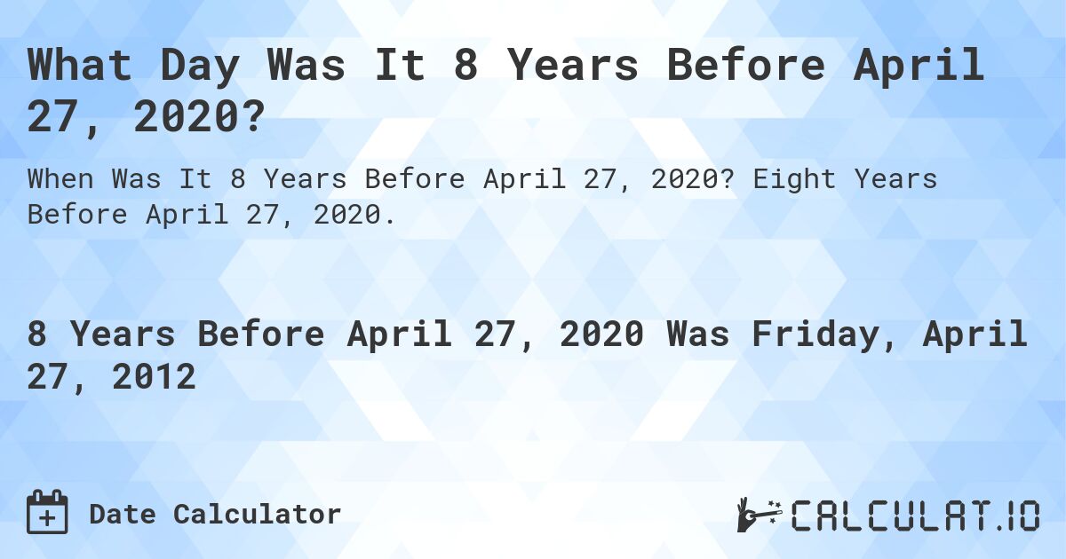 What Day Was It 8 Years Before April 27, 2020?. Eight Years Before April 27, 2020.
