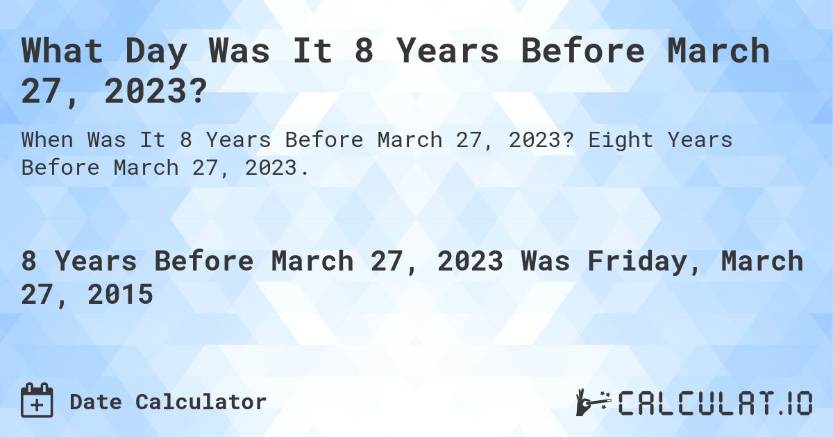 What Day Was It 8 Years Before March 27, 2023?. Eight Years Before March 27, 2023.