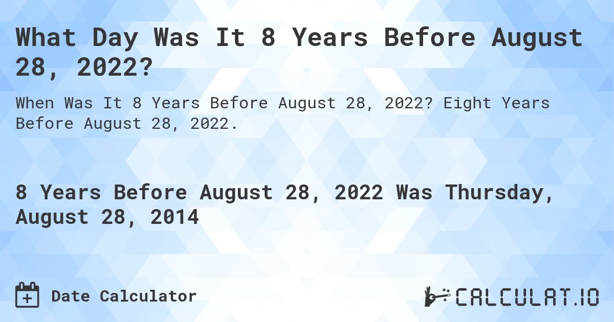 What Day Was It 8 Years Before August 28, 2022?. Eight Years Before August 28, 2022.